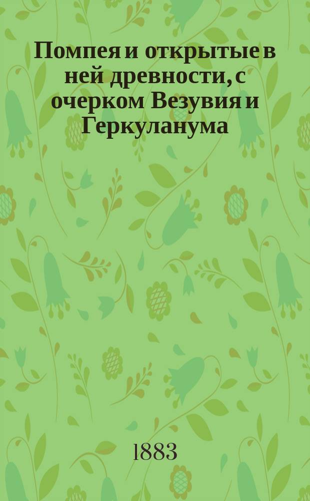 Помпея и открытые в ней древности, с очерком Везувия и Геркуланума : С план. и поясн. грав