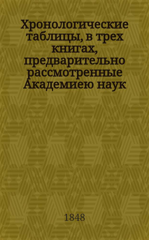 Хронологические таблицы, в трех книгах, предварительно рассмотренные Академиею наук