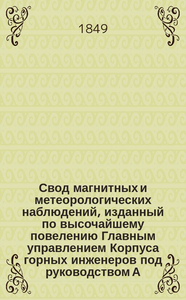 Свод магнитных и метеорологических наблюдений, изданный по высочайшему повелению Главным управлением Корпуса горных инженеров под руководством А. Купфера, академика и директора магнитных и метеорологических обсерваторий горного ведомства ... ... за 1846 год