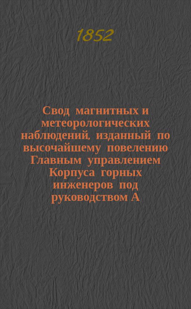 Свод магнитных и метеорологических наблюдений, изданный по высочайшему повелению Главным управлением Корпуса горных инженеров под руководством А. Купфера, академика и директора магнитных и метеорологических обсерваторий горного ведомства ... ... за 1849 год