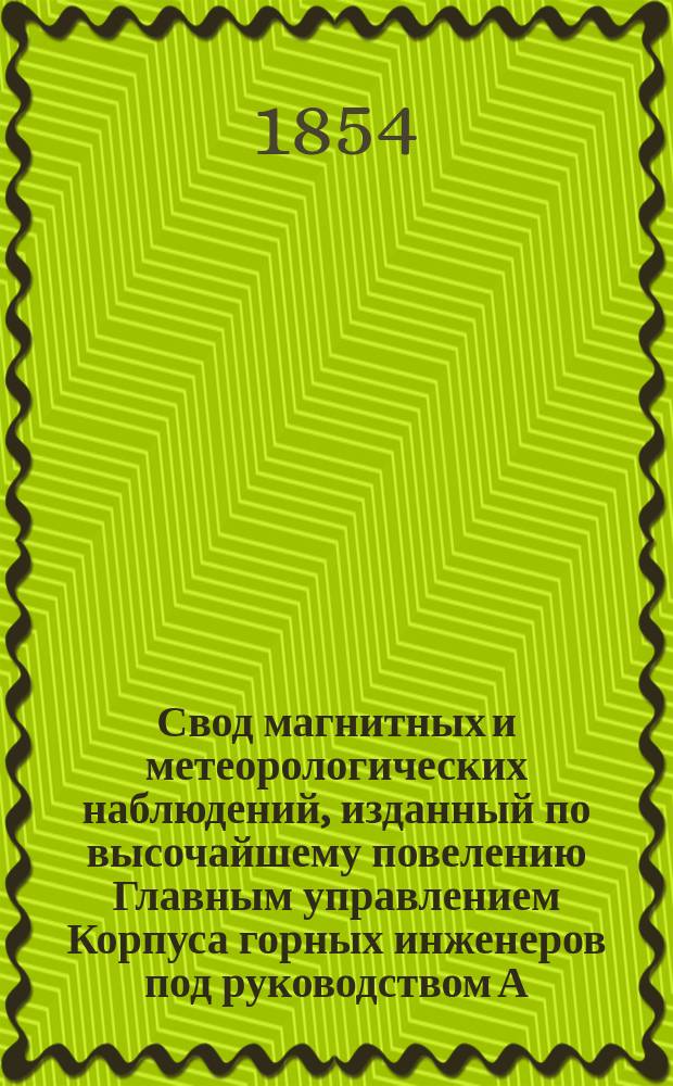 Свод магнитных и метеорологических наблюдений, изданный по высочайшему повелению Главным управлением Корпуса горных инженеров под руководством А. Купфера, академика и директора магнитных и метеорологических обсерваторий горного ведомства ... ... за 1852 год. Прибавления... : Прибавления к Своду магнитных и метеорологических наблюдений, произведенных в Главной физической и подчиненных ей обсерваториях
