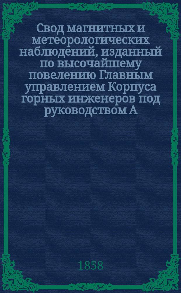 Свод магнитных и метеорологических наблюдений, изданный по высочайшему повелению Главным управлением Корпуса горных инженеров под руководством А. Купфера, академика и директора магнитных и метеорологических обсерваторий горного ведомства ... ... за 1856 год