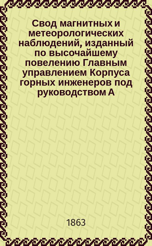 Свод магнитных и метеорологических наблюдений, изданный по высочайшему повелению Главным управлением Корпуса горных инженеров под руководством А. Купфера, академика и директора магнитных и метеорологических обсерваторий горного ведомства ... ... за 1860 год