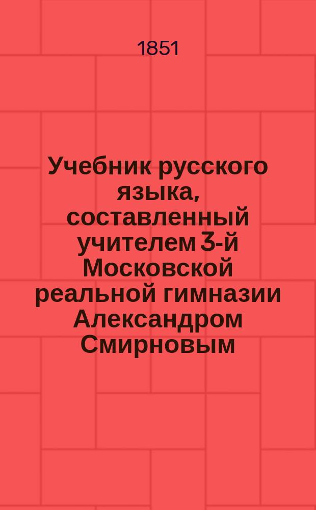 Учебник русского языка, составленный учителем 3-й Московской реальной гимназии Александром Смирновым