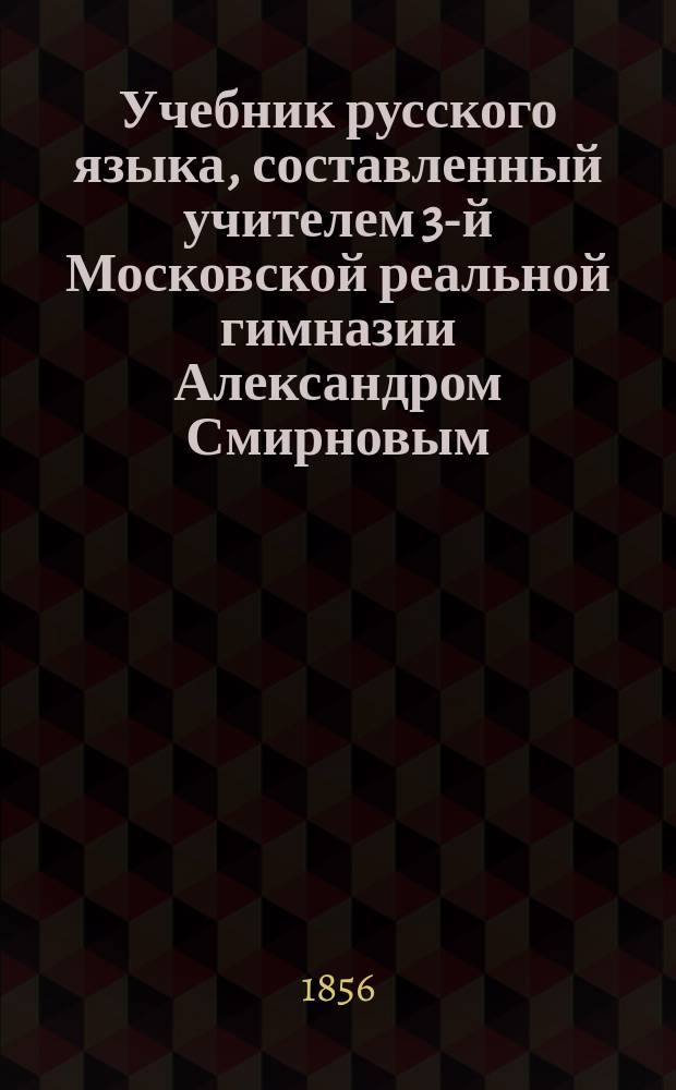 Учебник русского языка, составленный учителем 3-й Московской реальной гимназии Александром Смирновым