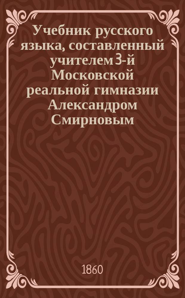 Учебник русского языка, составленный учителем 3-й Московской реальной гимназии Александром Смирновым