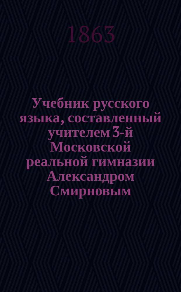 Учебник русского языка, составленный учителем 3-й Московской реальной гимназии Александром Смирновым