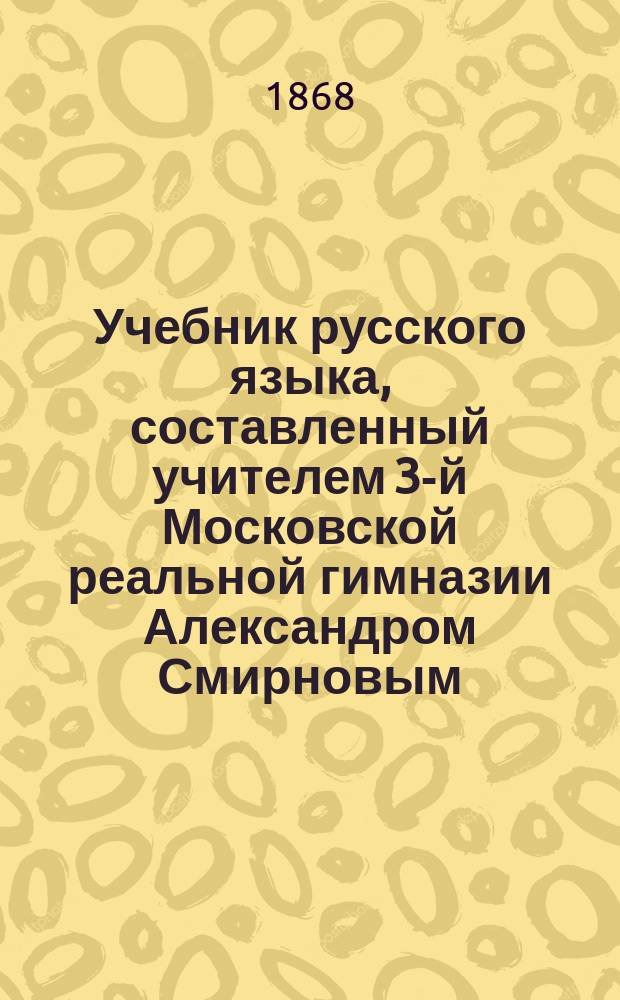 Учебник русского языка, составленный учителем 3-й Московской реальной гимназии Александром Смирновым