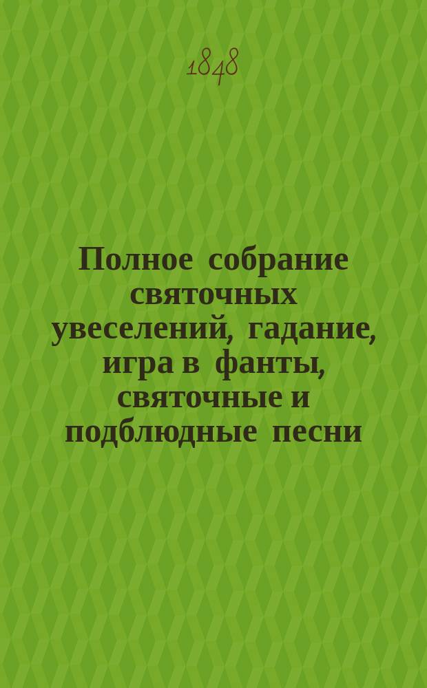 Полное собрание святочных увеселений, гадание, игра в фанты, святочные и подблюдные песни
