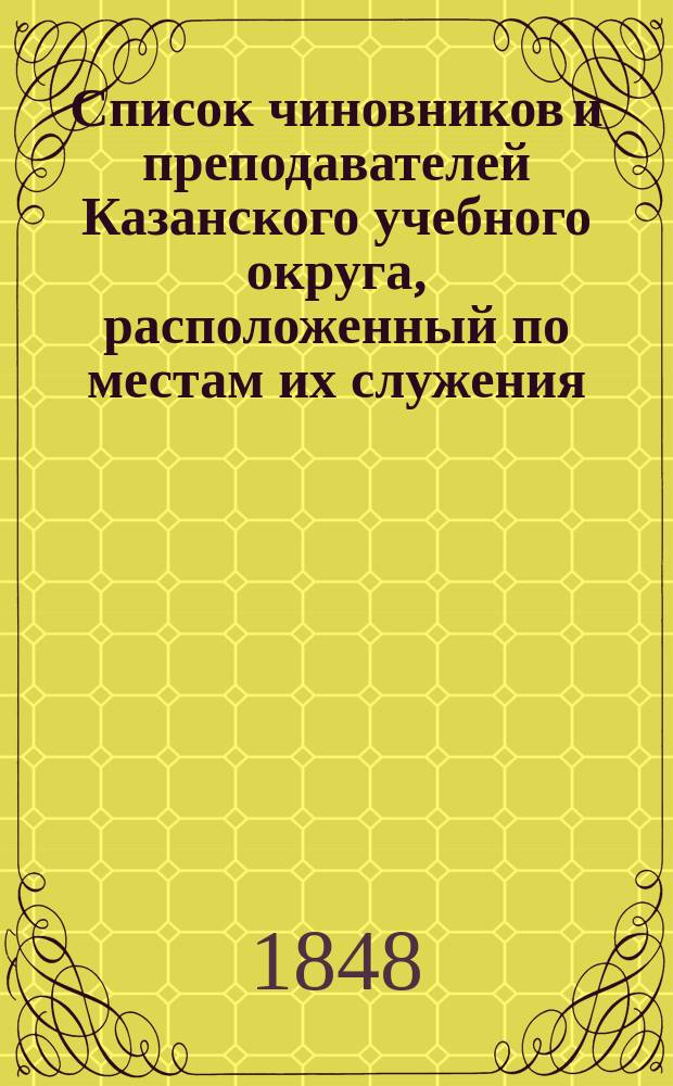 Список чиновников и преподавателей Казанского учебного округа, расположенный по местам их служения... [по 31 марта 1848 г.]