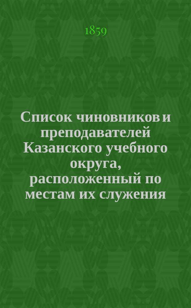 Список чиновников и преподавателей Казанского учебного округа, расположенный по местам их служения... [по 20 ноября 1859 г.]