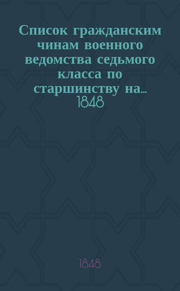 Список гражданским чинам военного ведомства седьмого класса по старшинству на... [1848, 1850] год