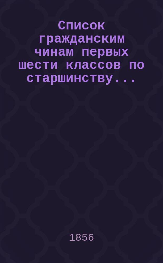 Список гражданским чинам первых шести классов по старшинству..