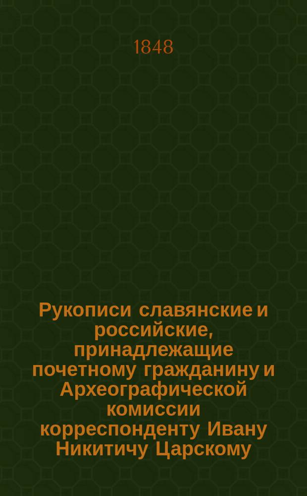 Рукописи славянские и российские, принадлежащие почетному гражданину и Археографической комиссии корреспонденту Ивану Никитичу Царскому