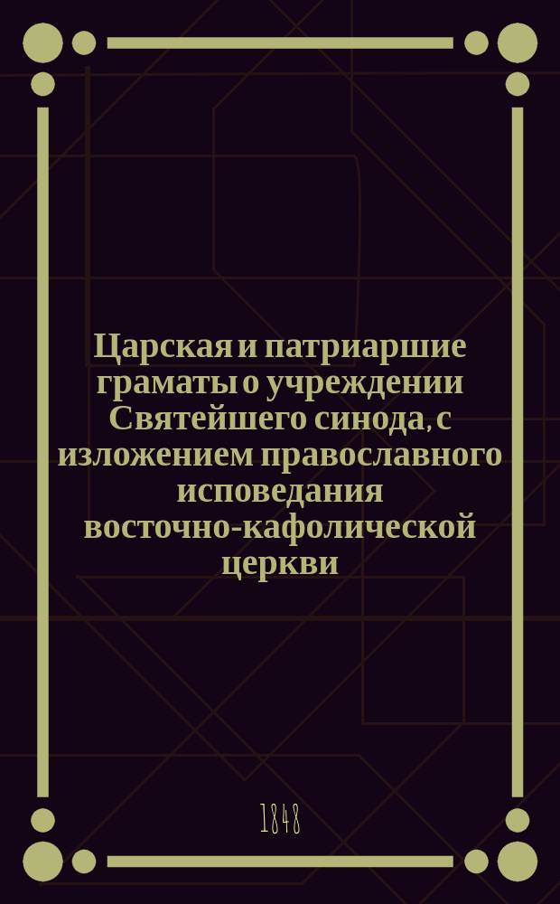 Царская и патриаршие граматы о учреждении Святейшего синода, с изложением православного исповедания восточно-кафолической церкви