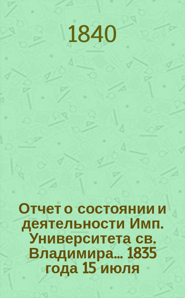 Отчет о состоянии и деятельности Имп. Университета св. Владимира... 1835 года 15 июля