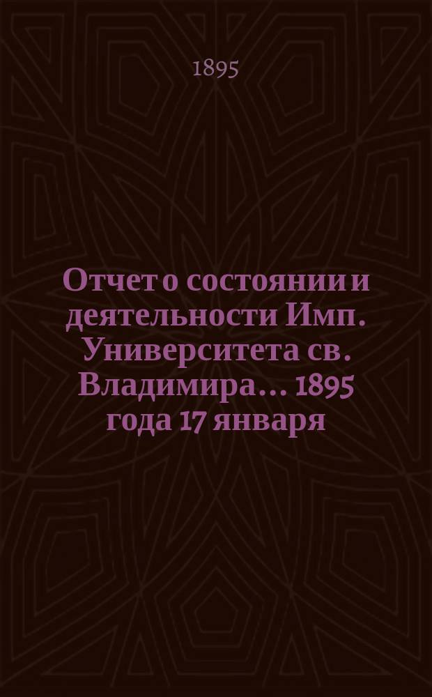 Отчет о состоянии и деятельности Имп. Университета св. Владимира... 1895 года 17 января