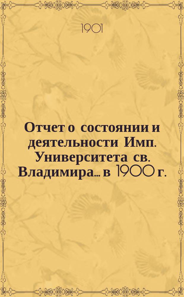 Отчет о состоянии и деятельности Имп. Университета св. Владимира... в 1900 г.