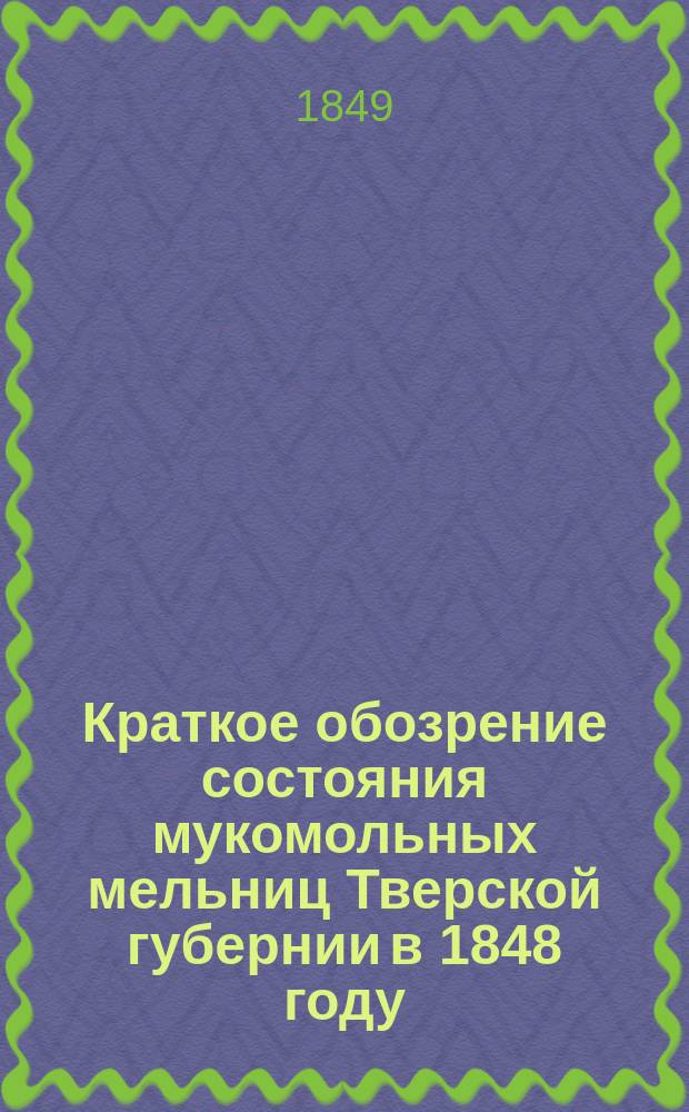 Краткое обозрение состояния мукомольных мельниц Тверской губернии в 1848 году