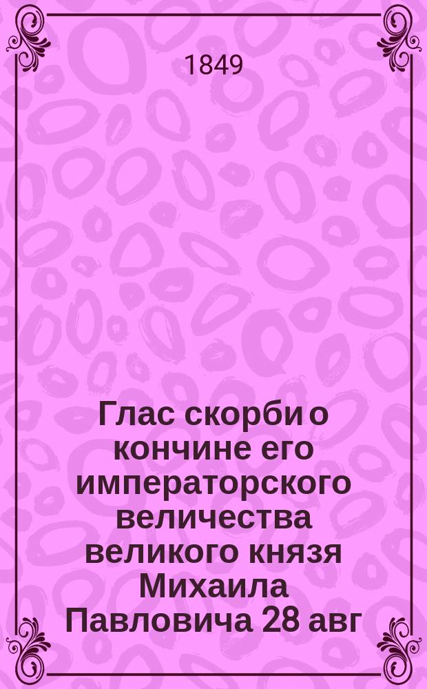 Глас скорби о кончине его императорского величества великого князя Михаила Павловича 28 авг. 1849 г. : Стихотворение