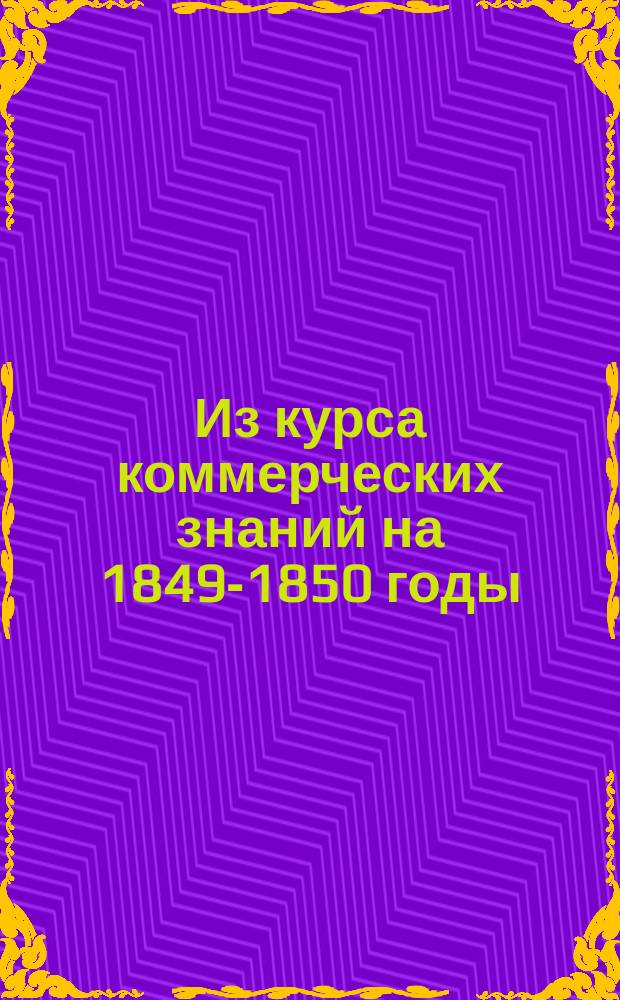 Из курса коммерческих знаний на 1849-1850 годы : [Прил. к беседам, чит. по поручению Вольн. экон. о-ва]. № 1-. № 4