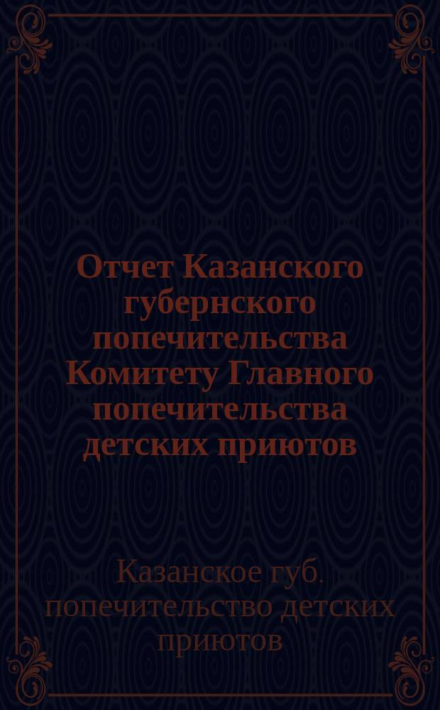 Отчет Казанского губернского попечительства Комитету Главного попечительства детских приютов ...