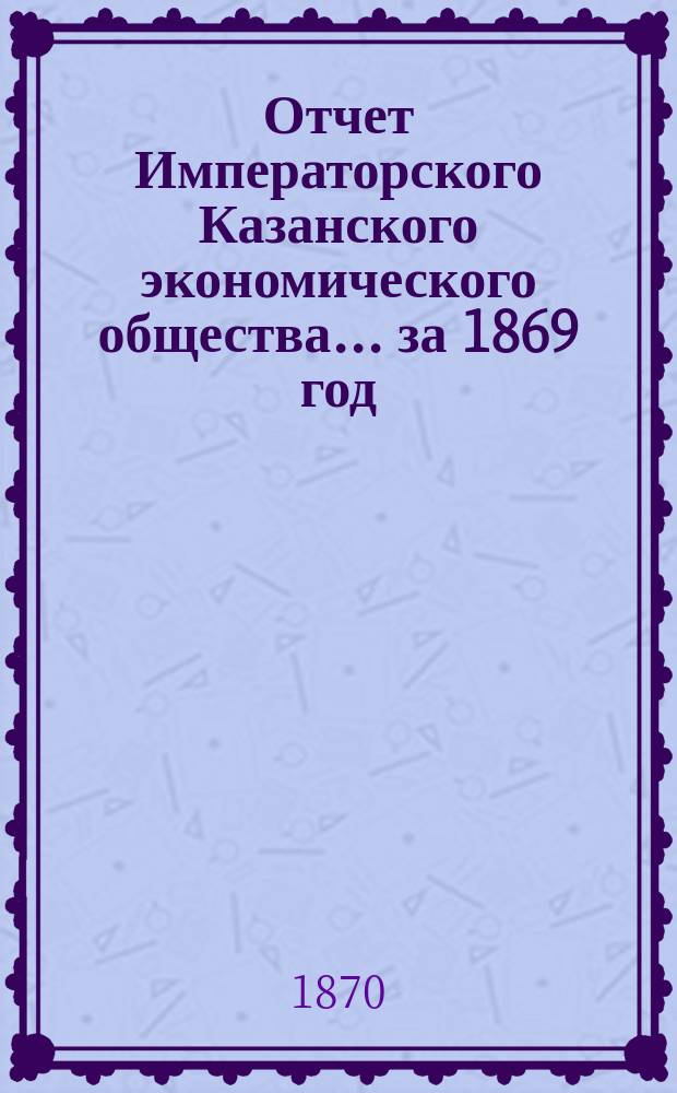 Отчет Императорского Казанского экономического общества ... за 1869 год