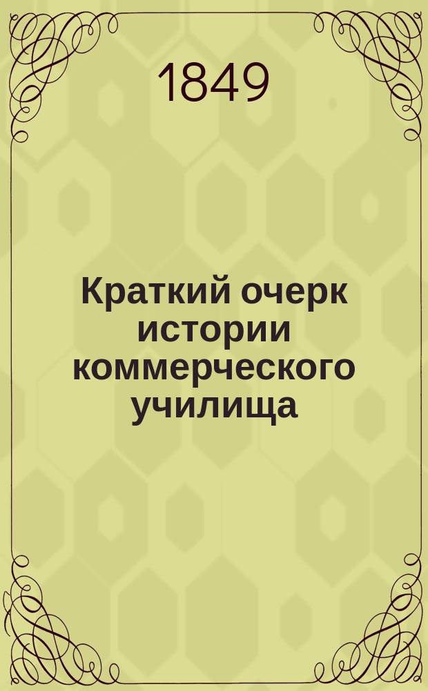 Краткий очерк истории коммерческого училища : Сост. по случаю 50-лет. юбилея Н. Вышнеградским
