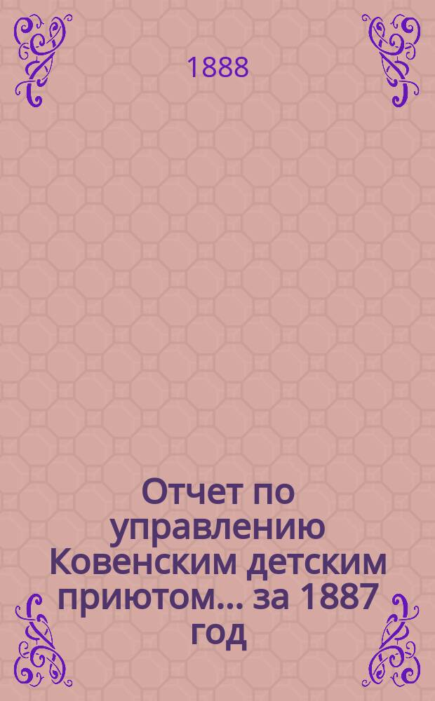 Отчет по управлению Ковенским детским приютом... ... за 1887 год