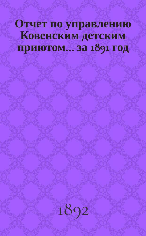 Отчет по управлению Ковенским детским приютом... ... за 1891 год