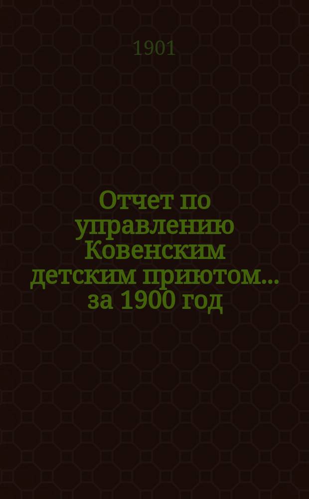 Отчет по управлению Ковенским детским приютом... ... за 1900 год