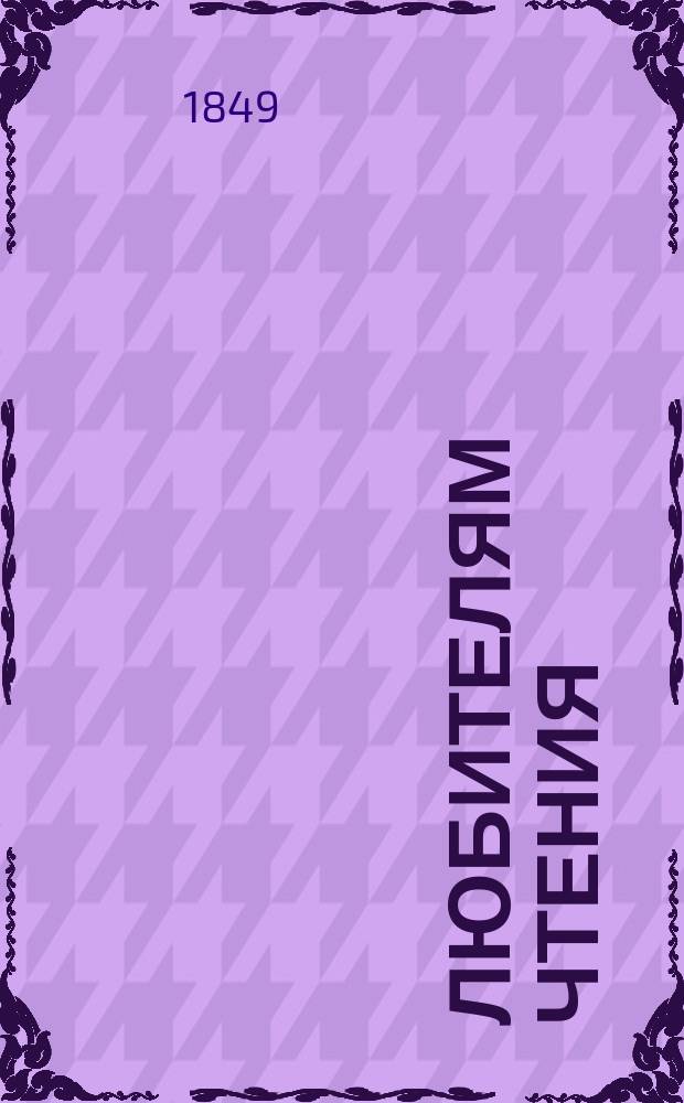 Любителям чтения : Рассказы и описания по части географии, истории, физики и естеств. истории, взятые из соч. лучших писателей. Ч. 1. Ч. 1