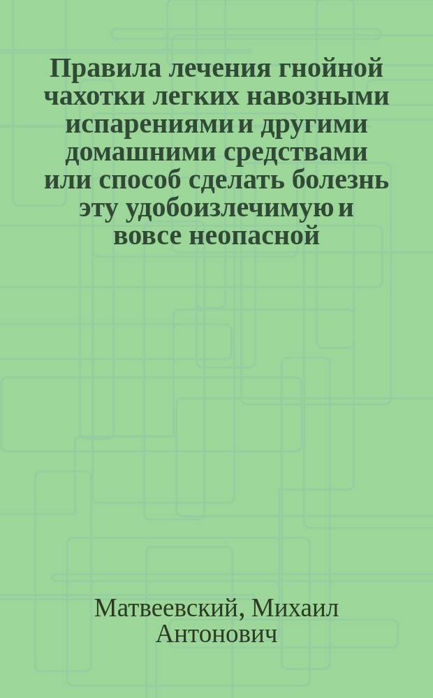 Правила лечения гнойной чахотки легких навозными испарениями и другими домашними средствами или способ сделать болезнь эту удобоизлечимую и вовсе неопасной