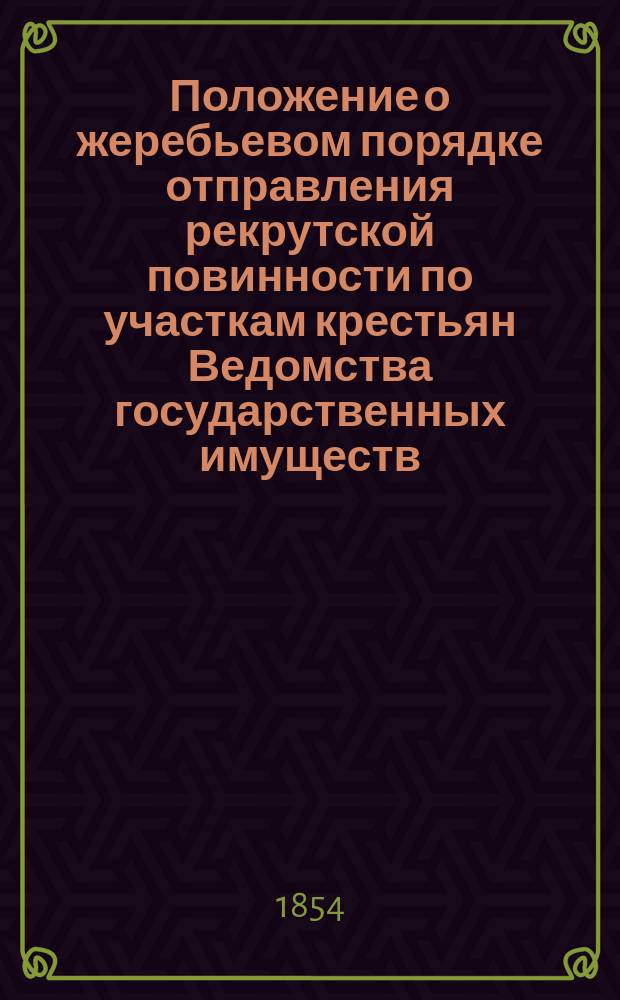Положение о жеребьевом порядке отправления рекрутской повинности по участкам крестьян Ведомства государственных имуществ : Утв. 9 июня 1854 г.