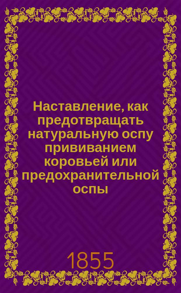Наставление, как предотвращать натуральную оспу прививанием коровьей или предохранительной оспы : Изд. от 5 Отделения Вольного экономического общества