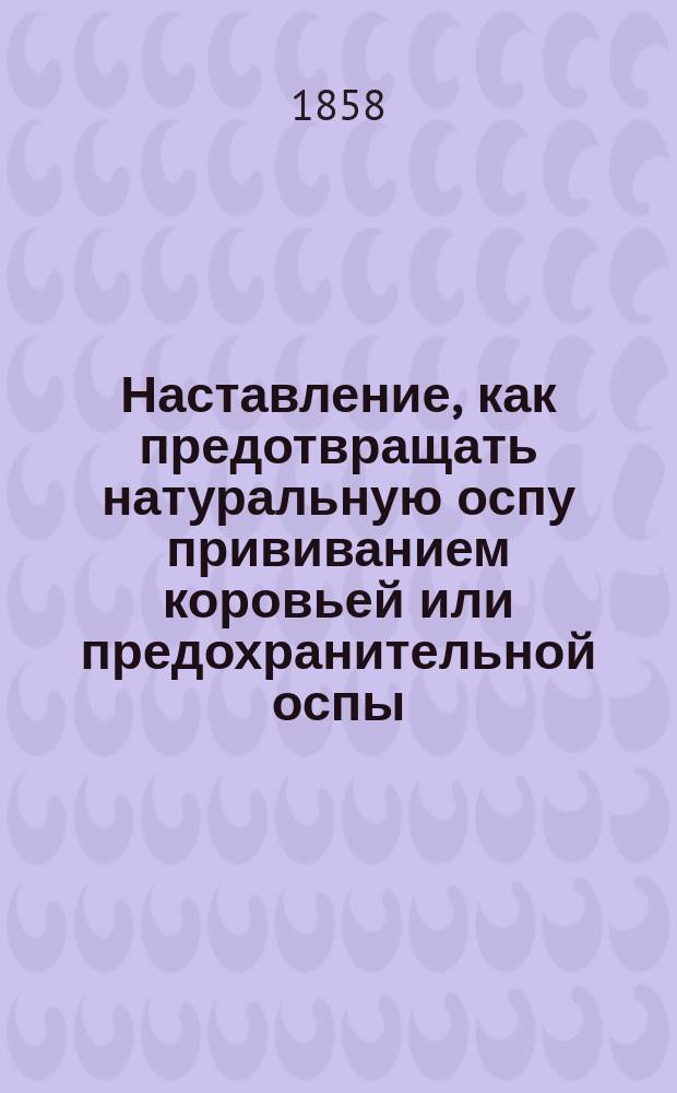 Наставление, как предотвращать натуральную оспу прививанием коровьей или предохранительной оспы : Изд. от 5 Отделения Вольного экономического общества