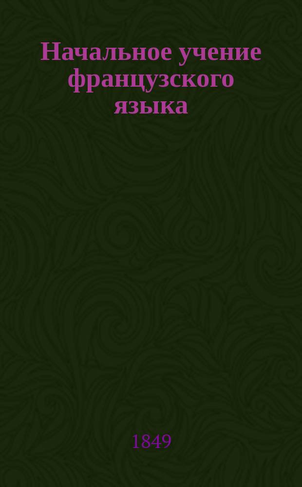 Начальное учение французского языка : Для обучающихся в Мор. кадет. корпусе
