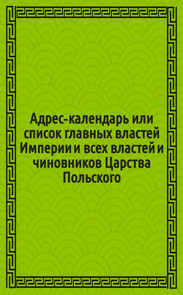 Адрес-календарь или список главных властей Империи и всех властей и чиновников Царства Польского. на 1850 г.