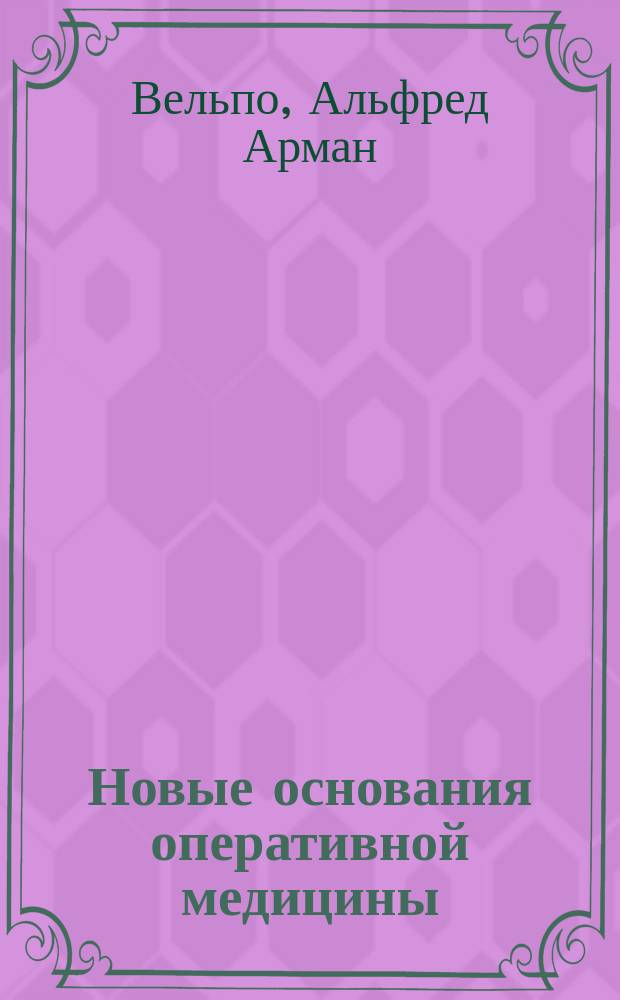 Новые основания оперативной медицины : С прил. атласа на 24 л., изображающего оперативные приемы и инструменты : Пер. с нового изд. Т. 1-