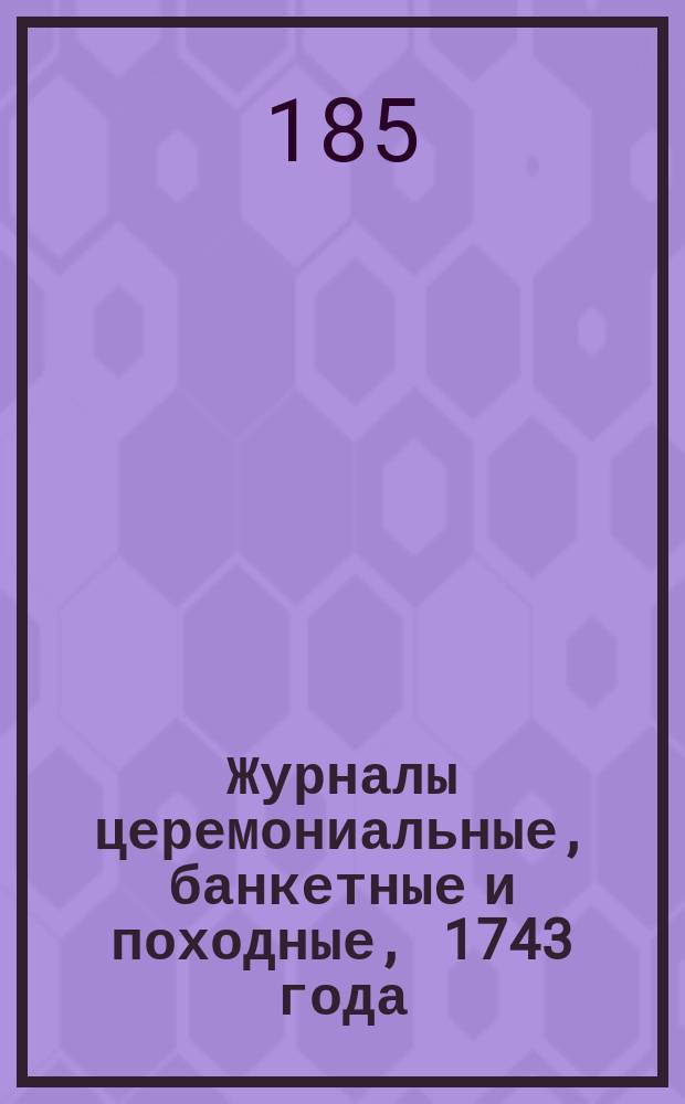 Журналы церемониальные, банкетные и походные, 1743 года