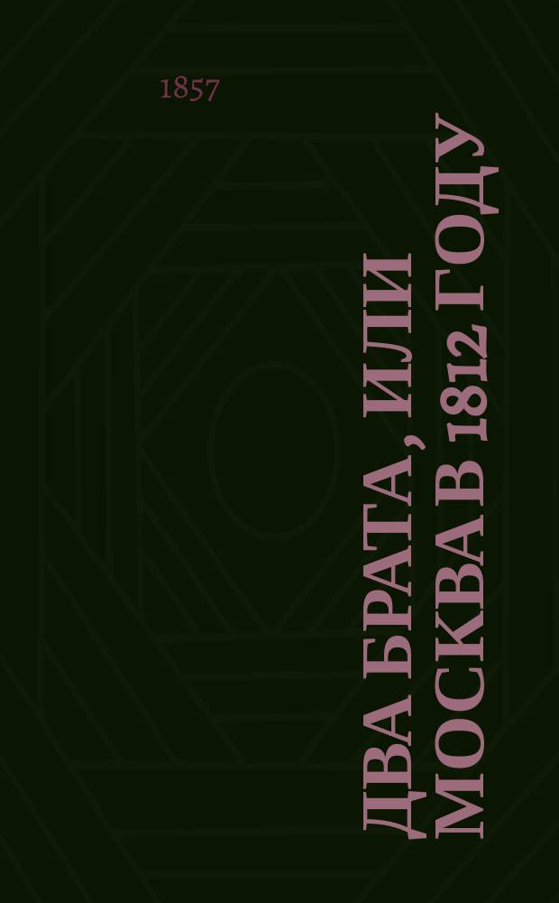 Два брата, или Москва в 1812 году : Роман в 3 ч. Ч. 1-3
