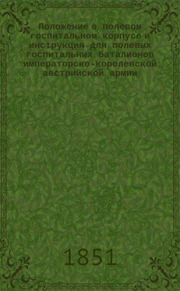 Положение о полевом госпитальном корпусе и инструкция для полевых госпитальных баталионов императорско-королевской австрийской армии