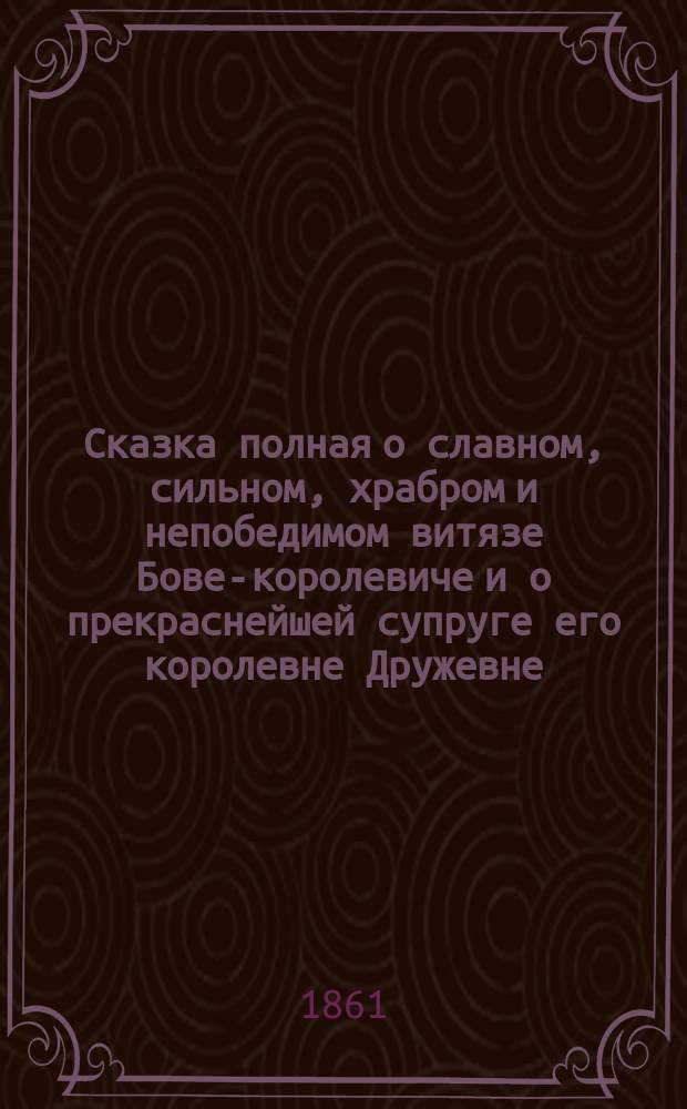 Сказка полная о славном, сильном, храбром и непобедимом витязе Бове-королевиче и о прекраснейшей супруге его королевне Дружевне