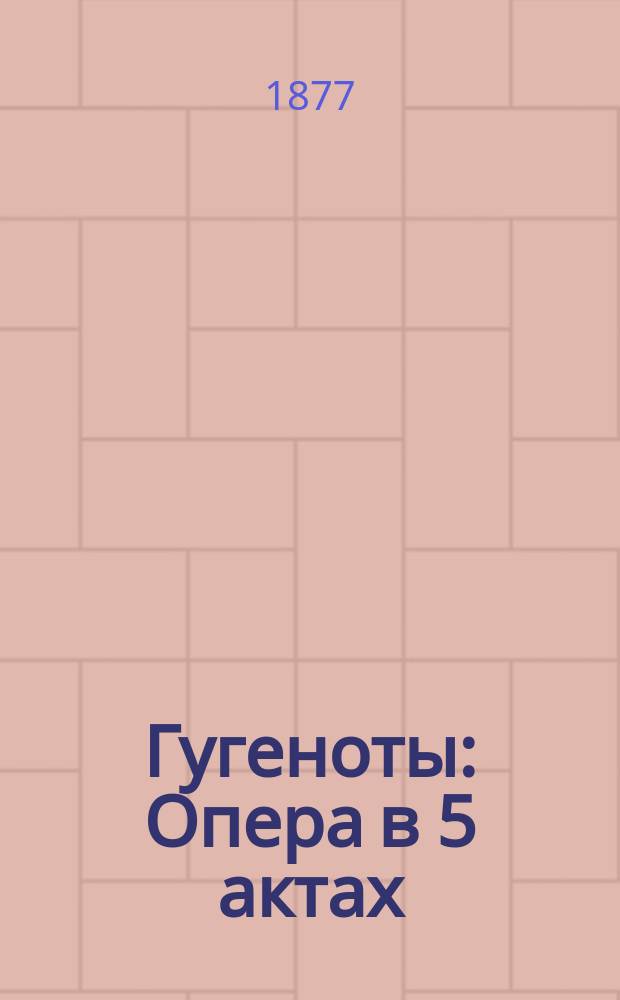 Гугеноты : Опера в 5 актах