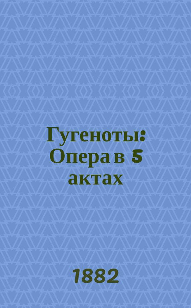 Гугеноты : Опера в 5 актах
