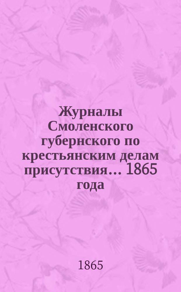 Журналы Смоленского губернского по крестьянским делам присутствия... ... 1865 года