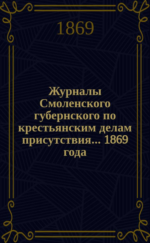 Журналы Смоленского губернского по крестьянским делам присутствия... ... 1869 года