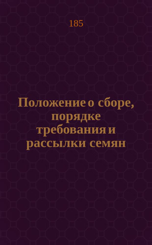 Положение о сборе, порядке требования и рассылки семян : Утв... 17 мая 1854 г