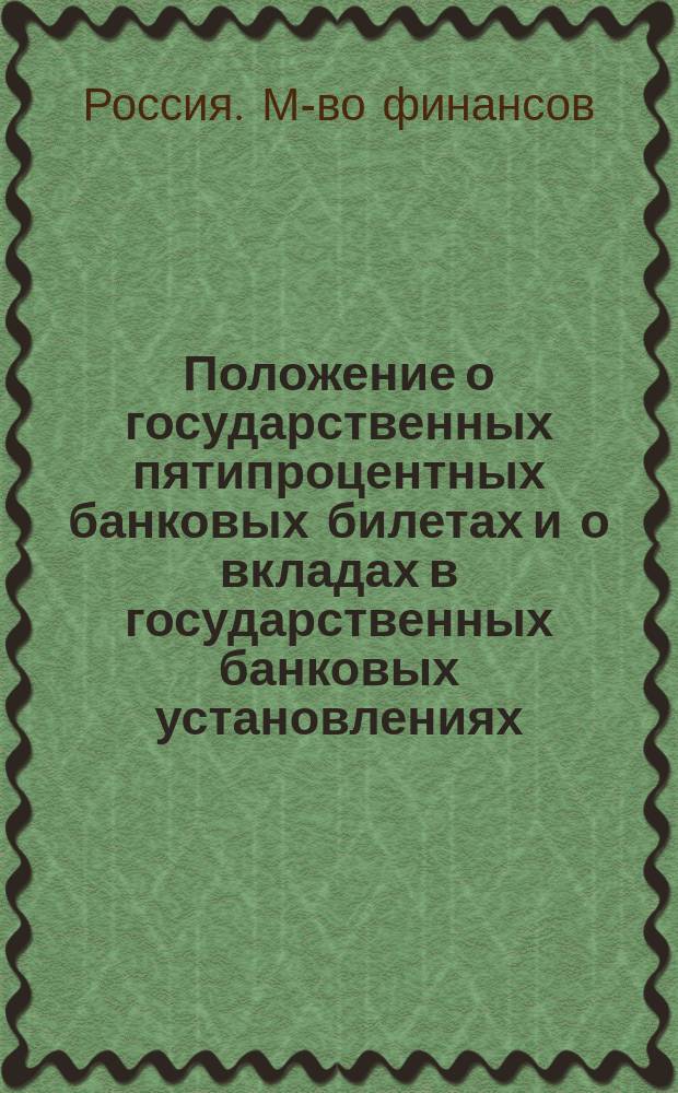 Положение о государственных пятипроцентных банковых билетах и о вкладах в государственных банковых установлениях : Утв. 1 сент. 1859 г