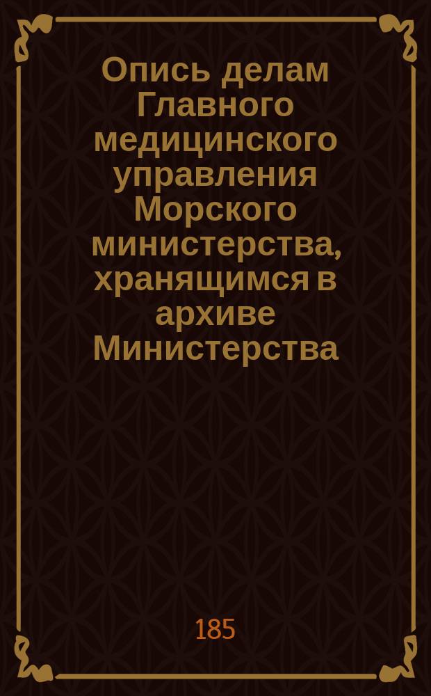 Опись делам Главного медицинского управления Морского министерства, хранящимся в архиве Министерства : Ч. 1-